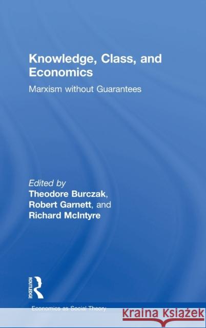 Knowledge, Class, and Economics: Marxism Without Guarantees Theodore A. Burczak Robert F. Garnet Richard McIntyre 9781138634466