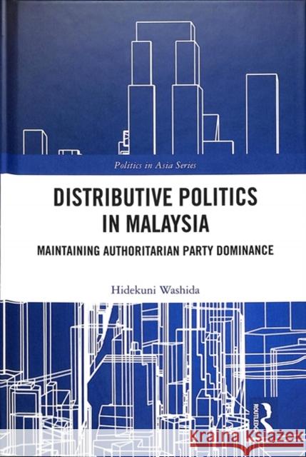 Distributive Politics in Malaysia: Maintaining Authoritarian Party Dominance Hidekuni Washida 9781138634510 Routledge