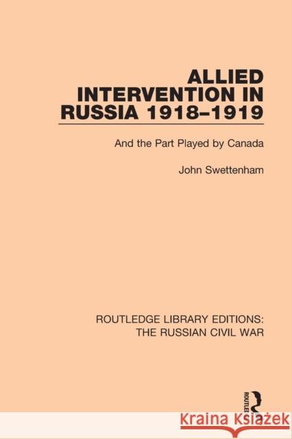 Allied Intervention in Russia 1918-1919: And the Part Played by Canada John Swettenham 9781138634558 Routledge