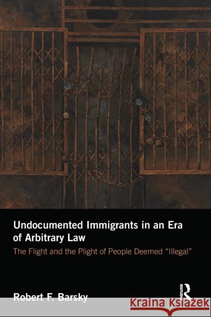 Undocumented Immigrants in an Era of Arbitrary Law: The Flight and the Plight of People Deemed Illegal Barsky, Robert 9781138634992 Routledge