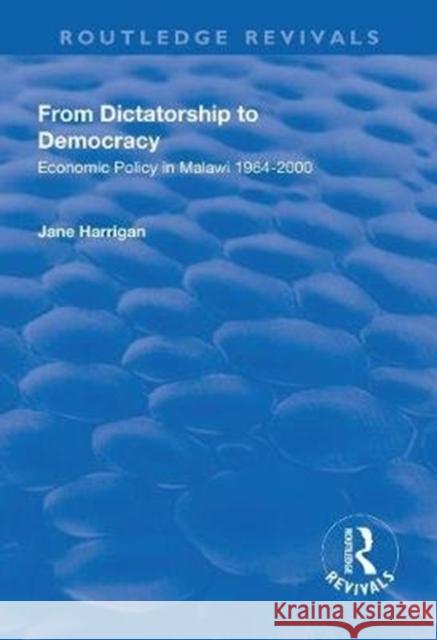 From Dictatorship to Democracy: Economic Policy in Malawi 1964-2000 Jane Harrigan 9781138635029