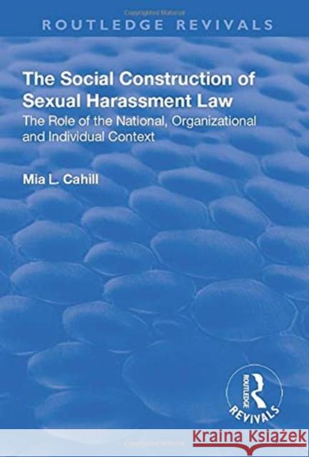 The Social Construction of Sexual Harassment Law: The Role of the National, Organizational and Individual Context Mia L. Cahill 9781138635128 Routledge