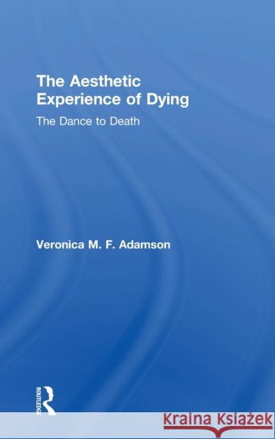 The Aesthetic Experience of Dying: The Dance to Death Veronica M. F. Adamson 9781138635227 Routledge