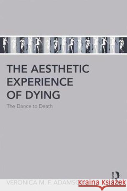 The Aesthetic Experience of Dying: The Dance to Death Veronica M. F. Adamson 9781138635241 Routledge