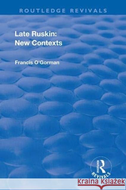 Late Ruskin: New Contexts: New Contexts O'Gorman, Francis 9781138635449 Taylor and Francis