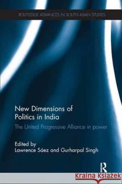 New Dimensions of Politics in India: The United Progressive Alliance in Power Lawrence Saez Gurharpal Singh 9781138635654 Routledge