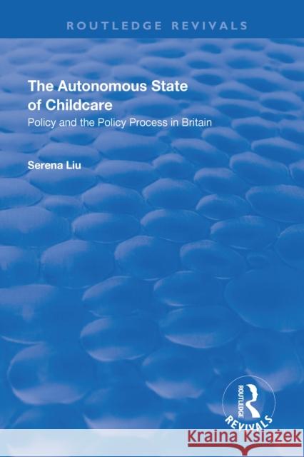 The Autonomous State of Childcare: Policy and the Policy Process in Britain Serena Liu 9781138635784 Taylor and Francis
