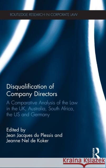 Disqualification of Company Directors: A Comparative Analysis of the Law in the UK, Australia, South Africa, the Us and Germany Jean Jacques d Jeanne Nel D 9781138636248 Routledge