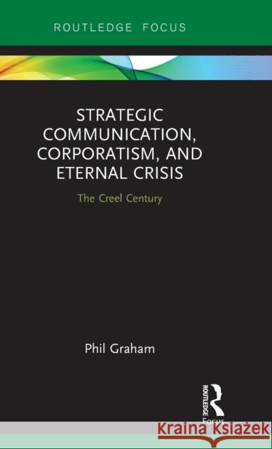 Strategic Communication, Corporatism, and Eternal Crisis: The Creel Century Phil Graham 9781138636293 Routledge