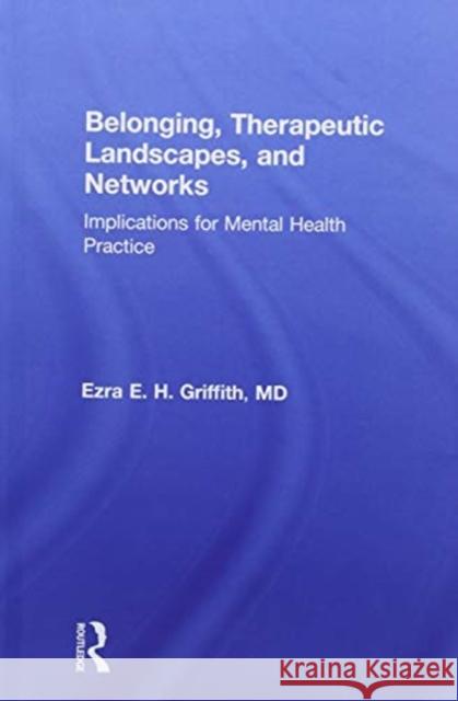 Belonging, Therapeutic Landscapes, and Networks: Implications for Mental Health Practice Ezra Griffith 9781138636439