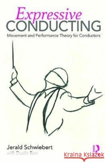 Expressive Conducting: Movement and Performance Theory for Conductors Jerald Schwiebert Dustin Barr 9781138636644 Routledge