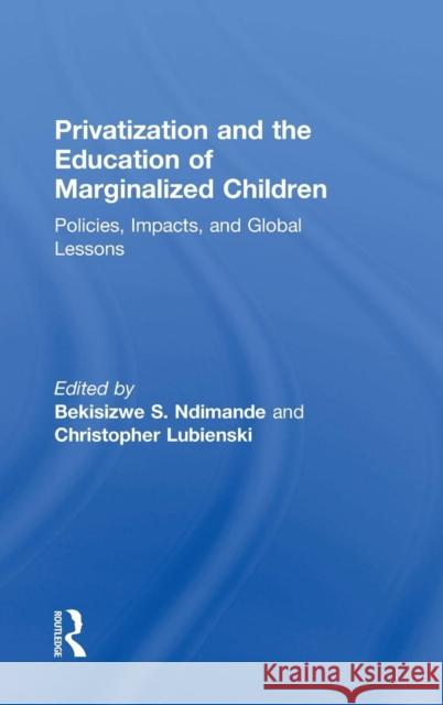 Privatization and the Education of Marginalized Children: Policies, Impacts and Global Lessons Christopher Lubienski Bekisizwe Ndimande 9781138636651