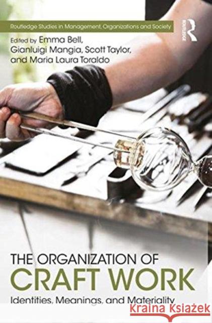 The Organization of Craft Work: Identities, Meanings, and Materiality Emma Bell Gianluigi Mangia Scott Taylor 9781138636668 Routledge