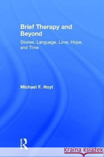 Brief Therapy and Beyond: Stories, Language, Love, Hope, and Time Michael F. Hoyt (Kaiser Permanente, California, USA) 9781138636705 Taylor & Francis Ltd