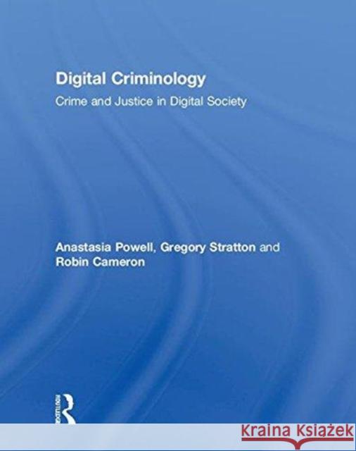 Digital Criminology: Crime and Justice in Digital Society Anastasia Powell (RMIT University, Australia), Gregory Stratton (RMIT University, Australia), Robin Cameron 9781138636736