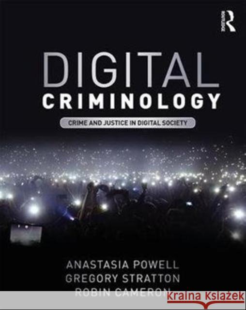 Digital Criminology: Crime and Justice in Digital Society Anastasia Powell (RMIT University, Australia), Gregory Stratton (RMIT University, Australia), Robin Cameron 9781138636743