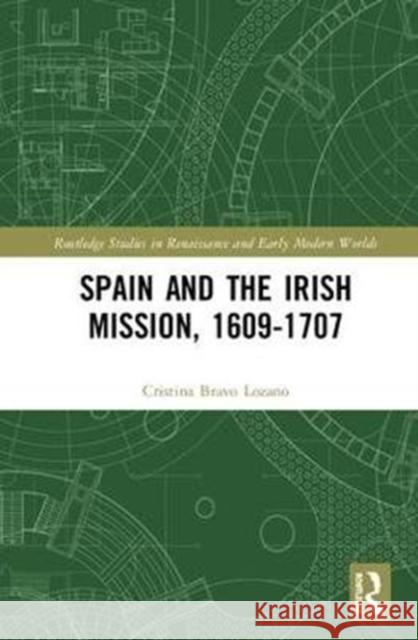 Spain and the Irish Mission, 1609-1707 Cristina Brav 9781138636767 Routledge
