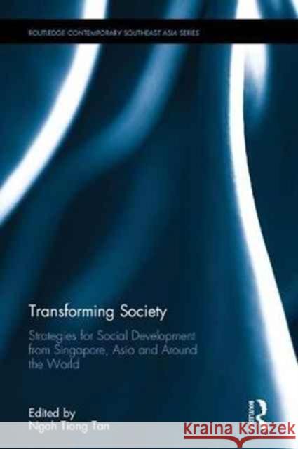 Transforming Society: Strategies for Social Development from Singapore, Asia and Around the World Ngoh Tiong Tan 9781138636774