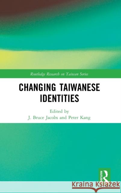 Changing Taiwanese Identities J. Bruce Jacobs Peter Kang 9781138636781