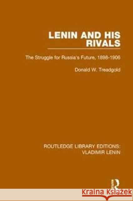 Lenin and His Rivals: The Struggle for Russia's Future, 1898-1906 Donald W. Treadgold 9781138636804