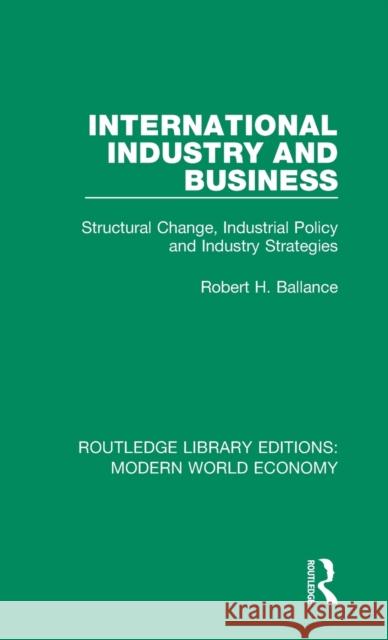 International Industry and Business: Structural Change, Industrial Policy and Industry Strategies Robert H. Ballance 9781138637788