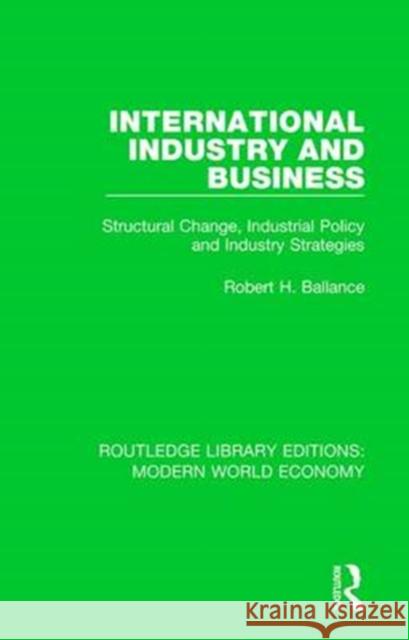 International Industry and Business: Structural Change, Industrial Policy and Industry Strategies Robert H. Ballance 9781138637801