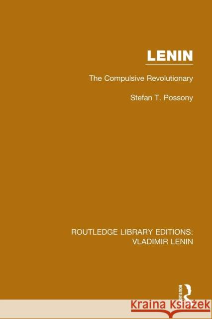 Lenin: The Compulsive Revolutionary Stefan T. Possony 9781138637894 Routledge