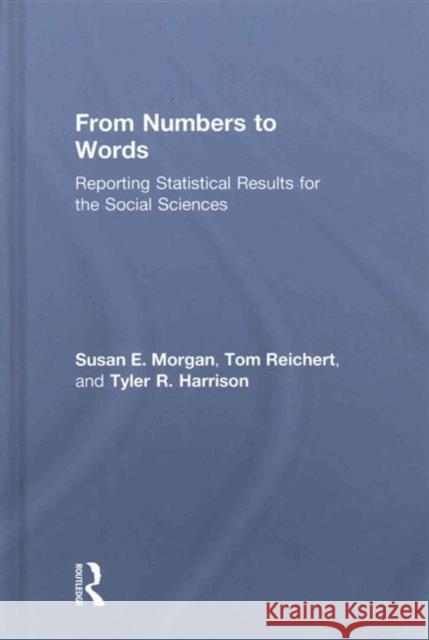 From Numbers to Words: Reporting Statistical Results for the Social Sciences Susan Morgan Tom Reichert Tyler R. Harrison 9781138638075