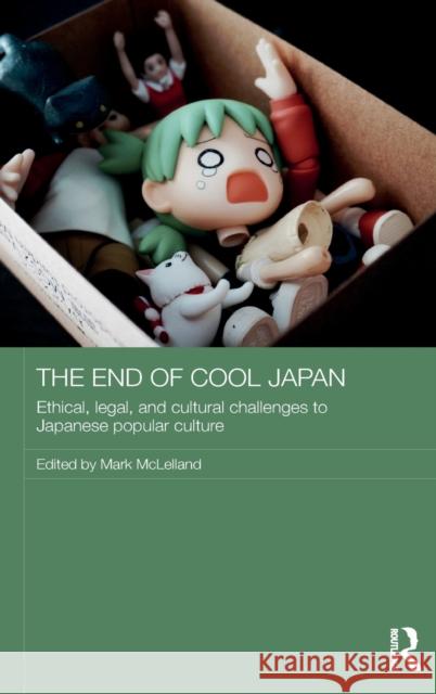 The End of Cool Japan: Ethical, Legal, and Cultural Challenges to Japanese Popular Culture Mark McLelland 9781138638259