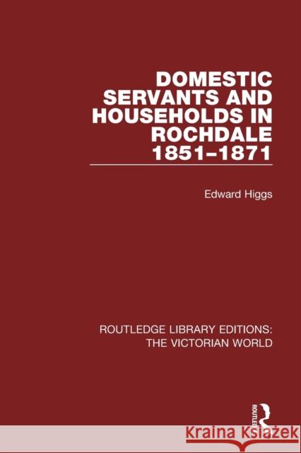 Domestic Servants and Households in Rochdale: 1851-1871 Higgs, Edward 9781138638860