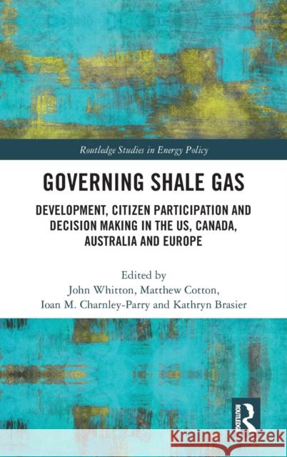Governing Shale Gas: Development, Citizen Participation and Decision Making in the US, Canada, Australia and Europe John Whitton (University of Central Lancashire, UK), Matthew Cotton (University of Sheffield, UK), Ioan M. Charnley-Parr 9781138639300 Taylor & Francis Ltd