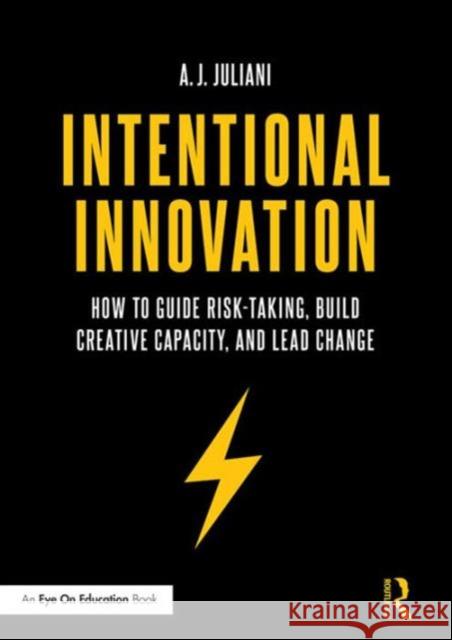 Intentional Innovation: How to Guide Risk-Taking, Build Creative Capacity, and Lead Change A. J. Juliani 9781138639324 Routledge