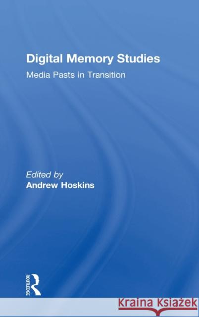 Digital Memory Studies: Media Pasts in Transition Andrew Hoskins 9781138639379