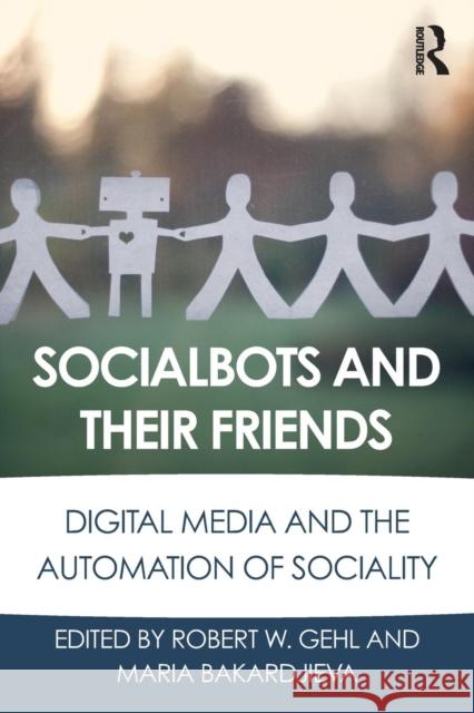 Socialbots and Their Friends: Digital Media and the Automation of Sociality Gehl, Robert W. 9781138639409 Routledge