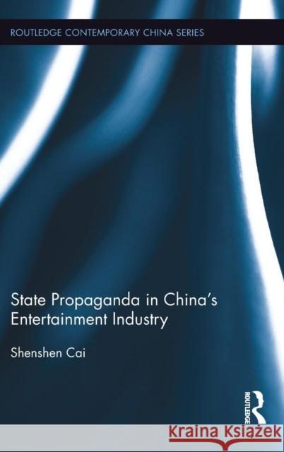 State Propaganda in China's Entertainment Industry Shenshen Cai   9781138639614