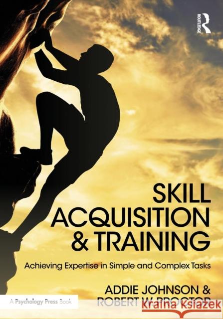 Skill Acquisition and Training: Achieving Expertise in Simple and Complex Tasks Addie Johnson Robert W. Proctor 9781138640160 Routledge