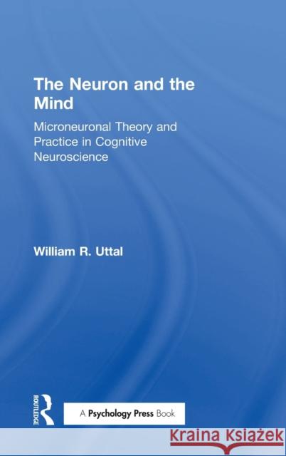 The Neuron and the Mind: Microneuronal Theory and Practice in Cognitive Neuroscience William R. Uttal (Arizona State University, Tempe, USA) 9781138640191 Taylor & Francis Ltd