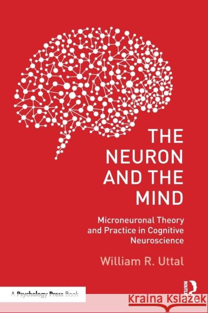 The Neuron and the Mind: Microneuronal Theory and Practice in Cognitive Neuroscience William R. Uttal (Arizona State University, Tempe, USA) 9781138640207 Taylor & Francis Ltd