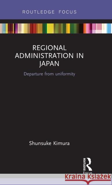 Regional Administration in Japan: Departure from uniformity Kimura, Shunsuke 9781138640252 Routledge