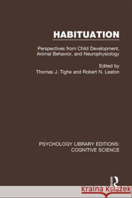 Habituation: Perspectives from Child Development, Animal Behavior, and Neurophysiology Thomas J. Tighe Robert N. Leaton 9781138640306 Routledge