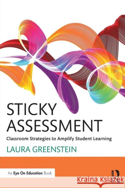 Sticky Assessment: Classroom Strategies to Amplify Student Learning Laura Greenstein   9781138640917