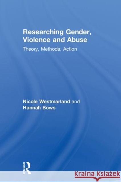 Researching Gender, Violence and Abuse: Theory, Methods, Action Nicole Westmarland Hannah Bows 9781138641259