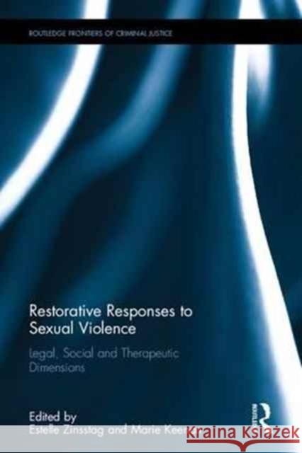 Restorative Responses to Sexual Violence: Legal, Social and Therapeutic Dimensions Estelle Zinsstag Marie Keenan 9781138641310