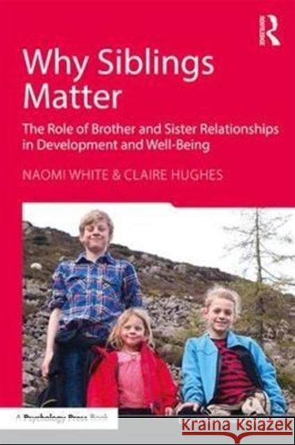 Why Siblings Matter: The Role of Brother and Sister Relationships in Development and Well-Being Naomi White Claire Hughes 9781138641457