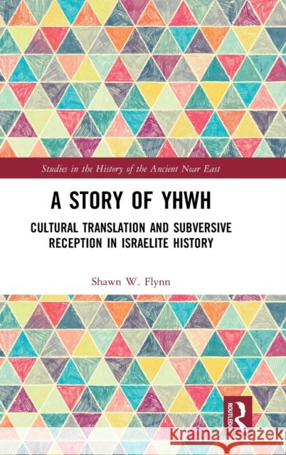 A Story of Yhwh: Cultural Translation and Subversive Reception in Israelite History Flynn, Shawn W. 9781138641471 Routledge