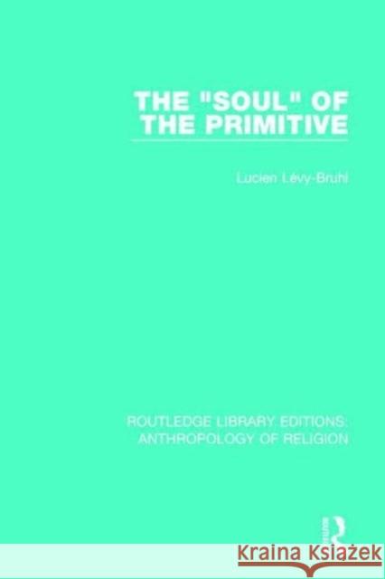 The 'Soul' of the Primitive Lévy-Bruhl, Lucien 9781138641853 Routledge