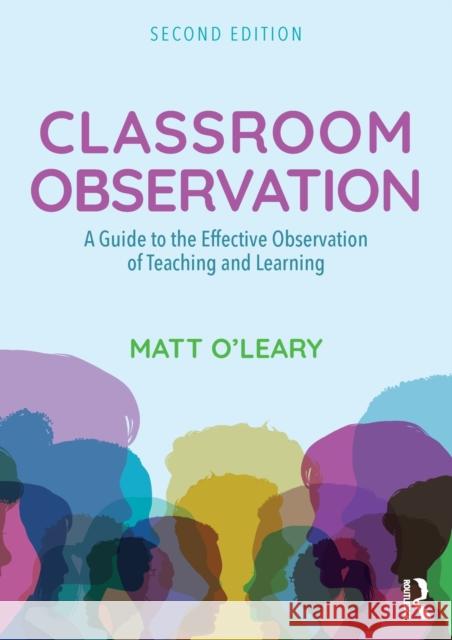 Classroom Observation: A Guide to the Effective Observation of Teaching and Learning Matt O'Leary 9781138641914 Taylor & Francis Ltd