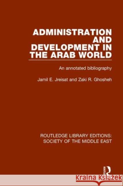Administration and Development in the Arab World: An Annotated Bibliography Jamil Jreisat Zaki R. Ghosheh 9781138641938 Routledge