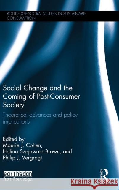 Social Change and the Coming of Post-Consumer Society: Theoretical Advances and Policy Implications Maurie J. Cohen Halina Szejnwald Brown Philip J. Vergragt 9781138642058 Routledge