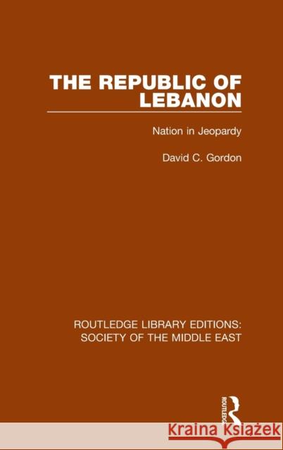 The Republic of Lebanon: Nation in Jeopardy David C. Gordon 9781138642089 Routledge